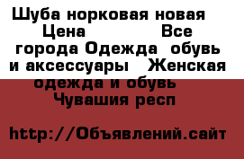 Шуба норковая новая  › Цена ­ 28 000 - Все города Одежда, обувь и аксессуары » Женская одежда и обувь   . Чувашия респ.